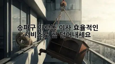 송파구 가락동 이사, 효율적인 서비스로 힘 덜어내세요!