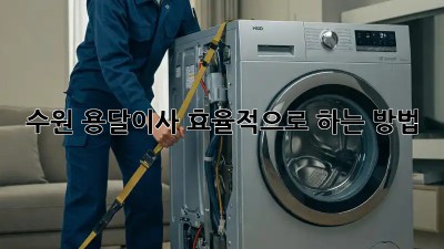 수원 용달이사, 효율적으로 하는 방법!