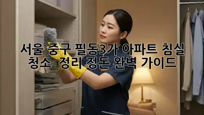 서울 중구 필동3가 아파트 침실 청소 & 정리 정돈 완벽 가이드